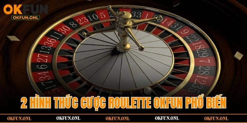 2 hình thức cược Roulette OKFUN phổ biến