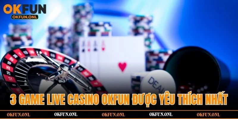3 game cá cược live casino OKFUN được yêu thích nhất