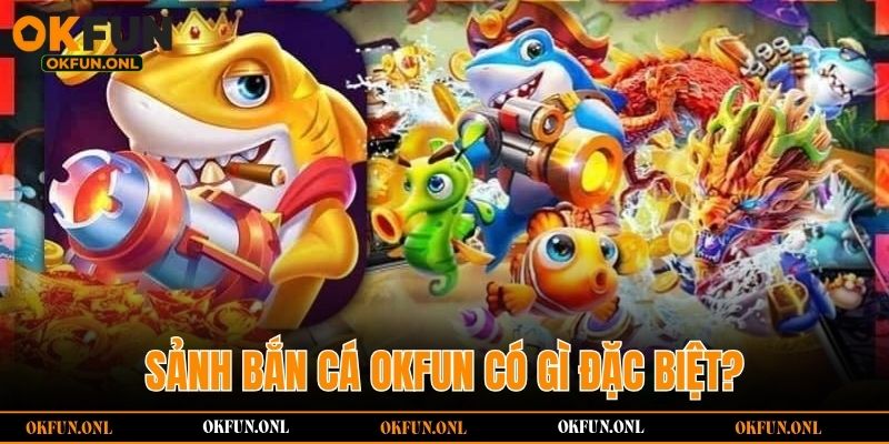 Sảnh bắn cá OKFUN có gì đặc biệt?